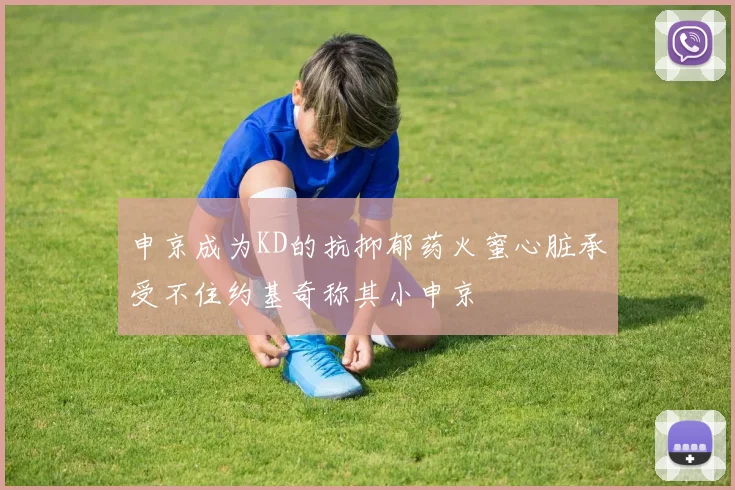 申京成为KD的抗抑郁药火蜜心脏承受不住约基奇称其小申京
