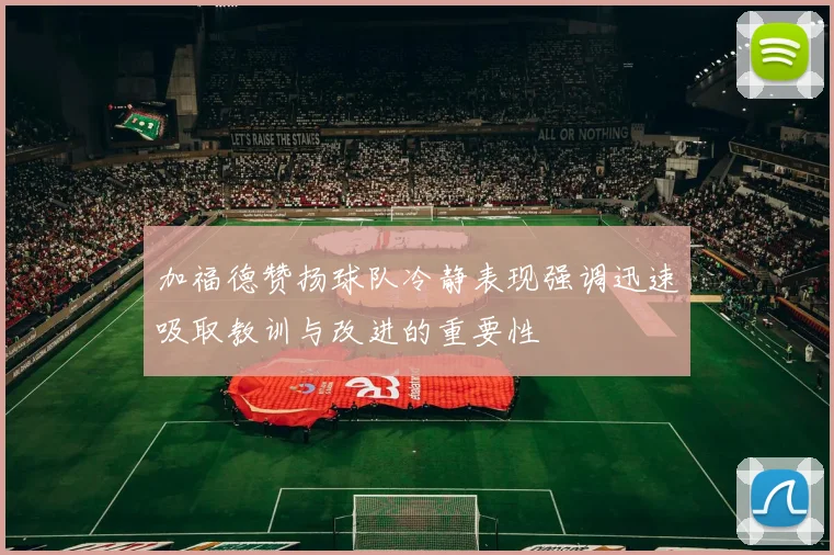 加福德赞扬球队冷静表现强调迅速吸取教训与改进的重要性