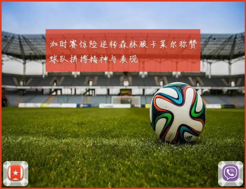 加时赛惊险逆转森林狼卡莱尔称赞球队拼搏精神与表现