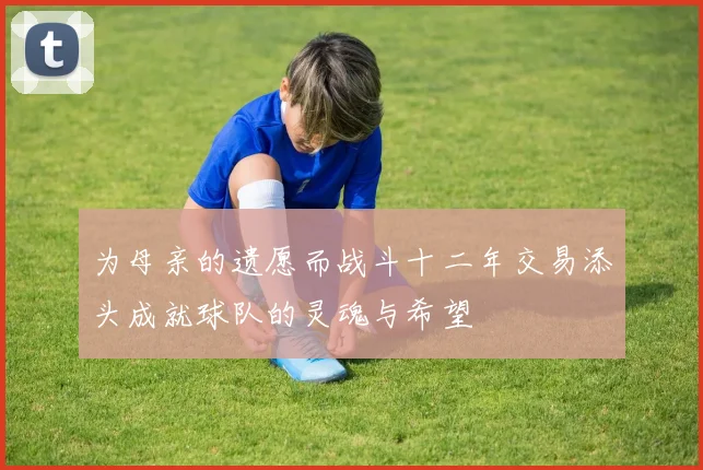 为母亲的遗愿而战斗十二年交易添头成就球队的灵魂与希望