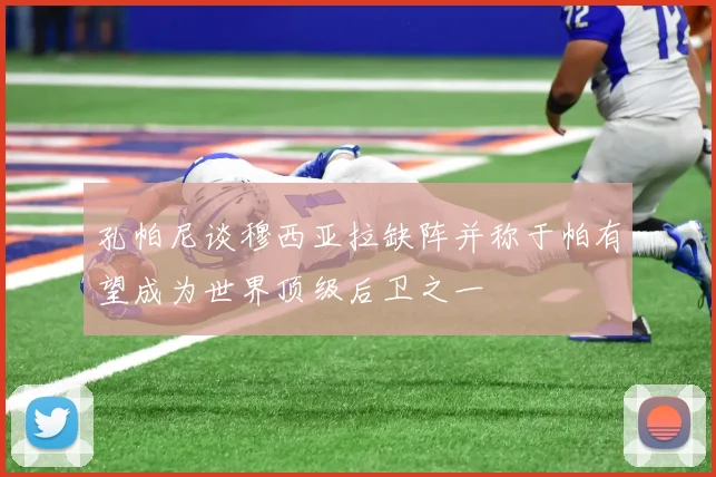 孔帕尼谈穆西亚拉缺阵并称于帕有望成为世界顶级后卫之一
