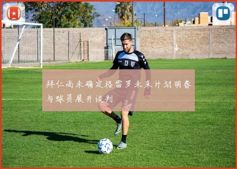 拜仁尚未确定格雷罗未来计划明春与球员展开谈判
