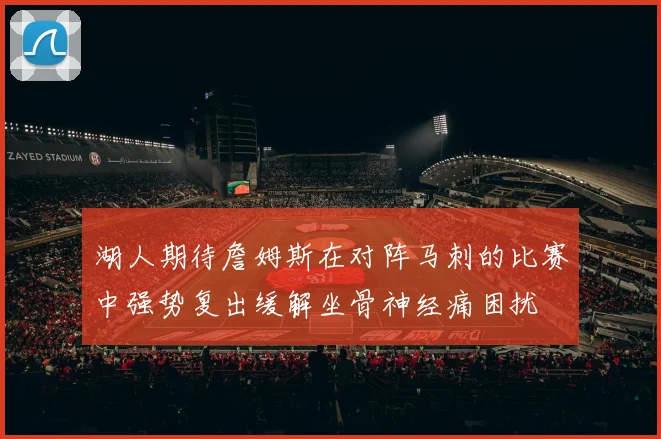 湖人期待詹姆斯在对阵马刺的比赛中强势复出缓解坐骨神经痛困扰