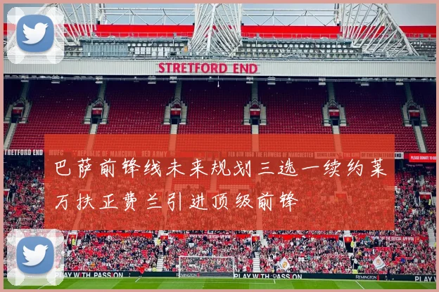 巴萨前锋线未来规划三选一续约莱万扶正费兰引进顶级前锋