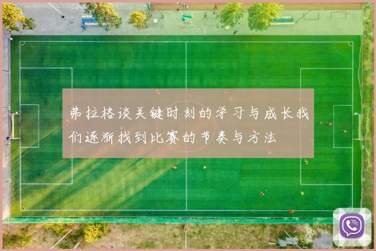 弗拉格谈关键时刻的学习与成长我们逐渐找到比赛的节奏与方法