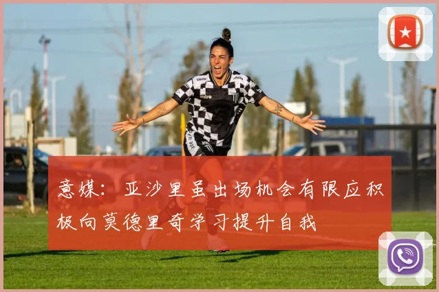 意媒：亚沙里虽出场机会有限应积极向莫德里奇学习提升自我
