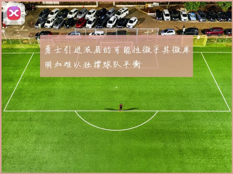 勇士引进浓眉的可能性微乎其微库明加难以独撑球队平衡