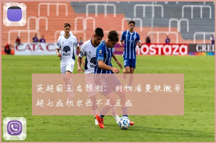 英超前五名预测：利物浦曼联概率超七成切尔西不足五成