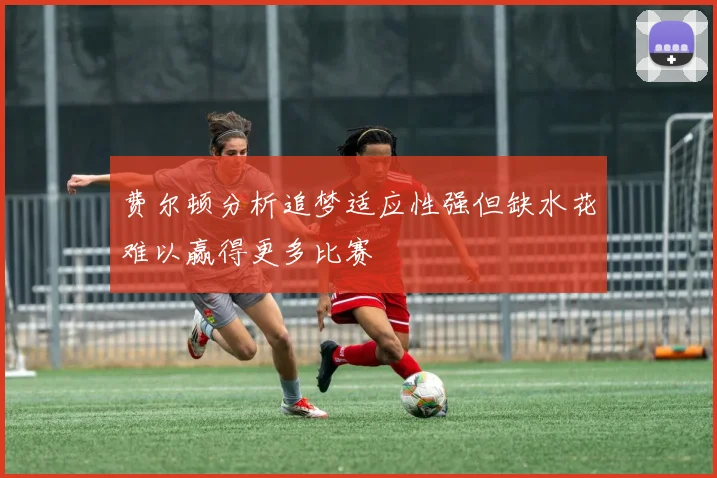 费尔顿分析追梦适应性强但缺水花难以赢得更多比赛