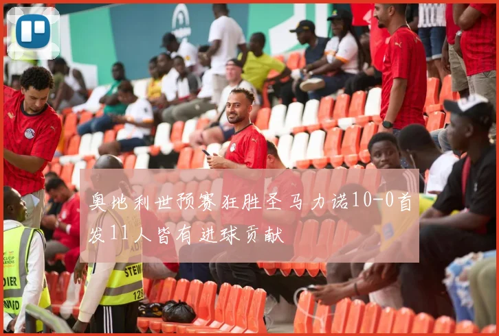 奥地利世预赛狂胜圣马力诺10-0首发11人皆有进球贡献